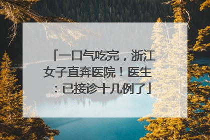 一口气吃完，浙江女子直奔医院！医生：已接诊十几例了