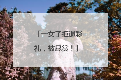 一女子拒退彩礼，被悬赏！