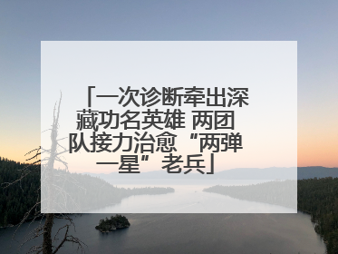 一次诊断牵出深藏功名英雄 两团队接力治愈“两弹一星”老兵