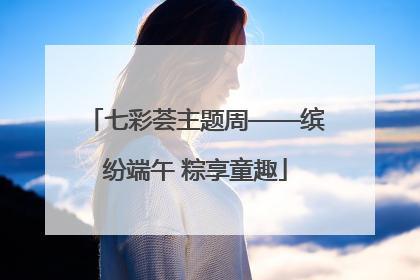 七彩荟主题周——缤纷端午 粽享童趣