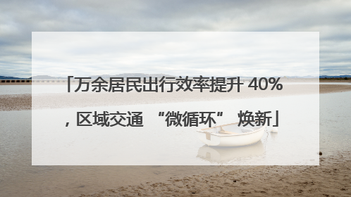 万余居民出行效率提升 40%，区域交通 “微循环” 焕新