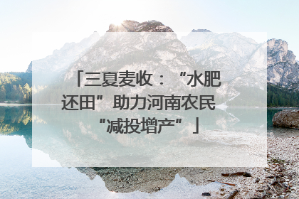 三夏麦收：“水肥还田”助力河南农民“减投增产”