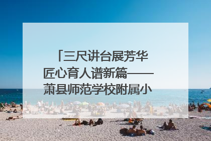 三尺讲台展芳华 匠心育人谱新篇——萧县师范学校附属小学第十三届班主任基本功大赛圆满举办