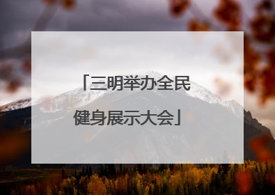 三明举办全民健身展示大会