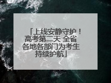 上线安静守护！高考第二天 全省各地各部门为考生持续护航
