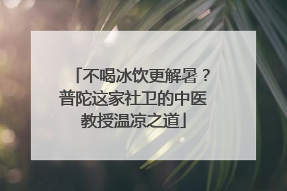 不喝冰饮更解暑？普陀这家社卫的中医教授温凉之道