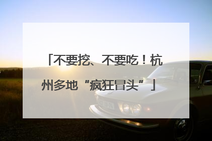不要挖、不要吃！杭州多地“疯狂冒头”