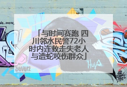 与时间赛跑 四川邻水民警72小时内连救走失老人与遭蛇咬伤群众