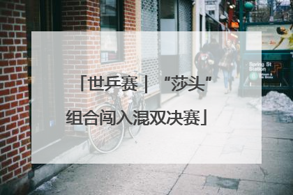 世乒赛｜“莎头”组合闯入混双决赛