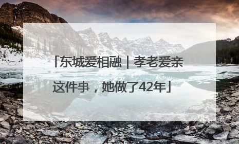 东城爱相融｜孝老爱亲这件事，她做了42年