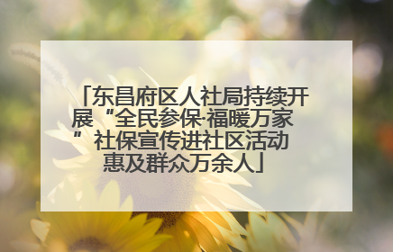 东昌府区人社局持续开展“全民参保·福暖万家”社保宣传进社区活动 惠及群众万余人