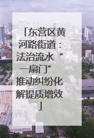 东营区黄河路街道：法治流水“一扇门” 推动纠纷化解提质增效