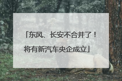 东风、长安不合并了！将有新汽车央企成立