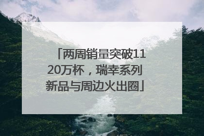 两周销量突破1120万杯，瑞幸系列新品与周边火出圈
