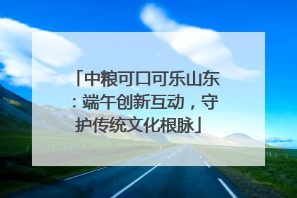 中粮可口可乐山东：端午创新互动，守护传统文化根脉