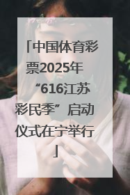 中国体育彩票2025年“616江苏彩民季”启动仪式在宁举行