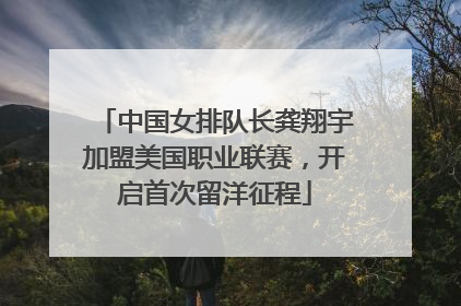 中国女排队长龚翔宇加盟美国职业联赛，开启首次留洋征程