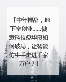 中年裸辞，地下室创业……傲意科技倪华良如何破局，让智能仿生手走进千家万户？