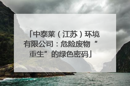 中泰莱（江苏）环境有限公司：危险废物“重生”的绿色密码