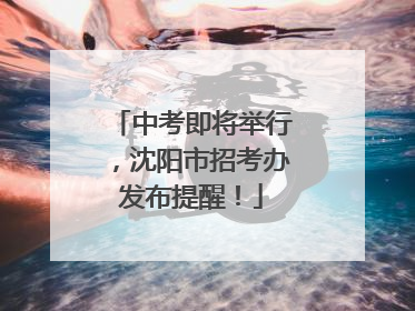 中考即将举行，沈阳市招考办发布提醒！