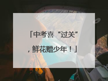 中考喜“过关”，鲜花赠少年！
