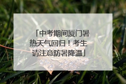 中考期间厦门暑热天气回归！考生请注意防暑降温