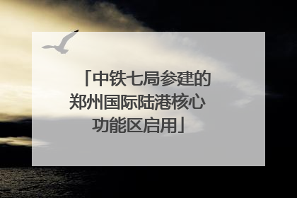 中铁七局参建的郑州国际陆港核心功能区启用