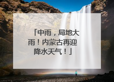 中雨，局地大雨！内蒙古再迎降水天气！