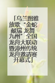 乌兰图雅放歌“金蛇献瑞 龙舞九州”全国龙舟大联动暨漳州传统龙舟邀请赛开幕式