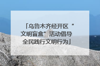 乌鲁木齐经开区“文明盲盒”活动倡导全民践行文明行为