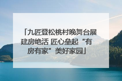 九匠登松桃村晚舞台展建房绝活 匠心垒起“有房有家”美好家园