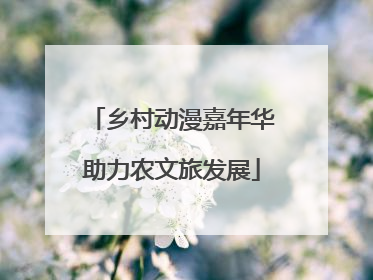 乡村动漫嘉年华助力农文旅发展