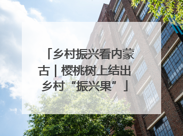 乡村振兴看内蒙古｜樱桃树上结出乡村“振兴果”