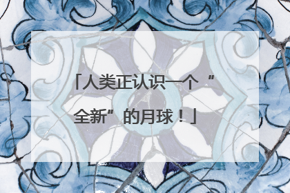 人类正认识一个“全新”的月球！