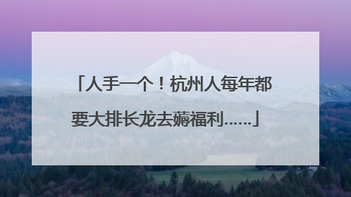 人手一个！杭州人每年都要大排长龙去薅福利……