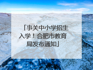 事关中小学招生入学！合肥市教育局发布通知