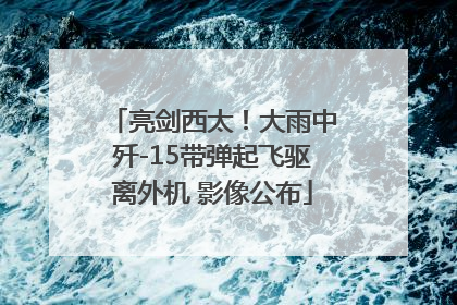 亮剑西太！大雨中歼-15带弹起飞驱离外机 影像公布
