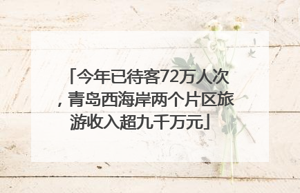 今年已待客72万人次，青岛西海岸两个片区旅游收入超九千万元
