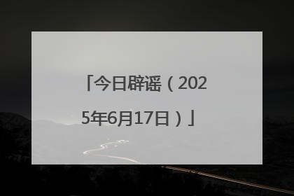 今日辟谣（2025年6月17日）
