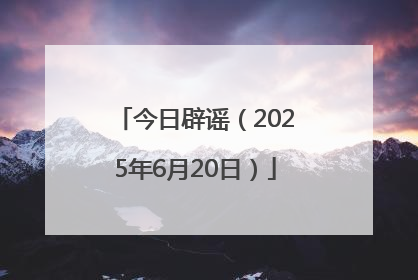 今日辟谣（2025年6月20日）