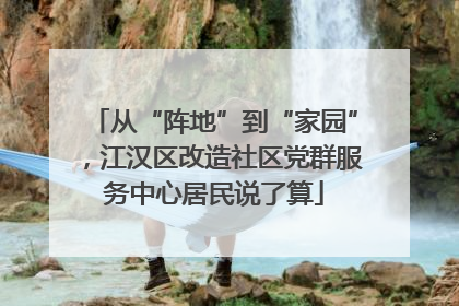从“阵地”到“家园”，江汉区改造社区党群服务中心居民说了算