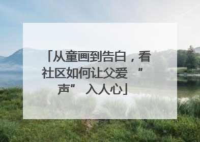 从童画到告白，看社区如何让父爱 “声” 入人心