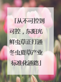从不可控到可控，东阳光鲜虫草正打通冬虫夏草产业标准化通路