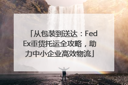 从包装到送达：FedEx重货托运全攻略，助力中小企业高效物流