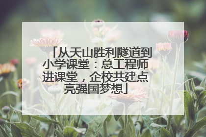 从天山胜利隧道到小学课堂：总工程师进课堂，企校共建点亮强国梦想