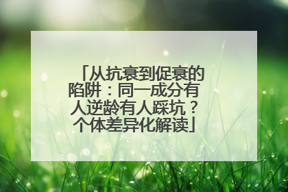 从抗衰到促衰的陷阱：同一成分有人逆龄有人踩坑？个体差异化解读
