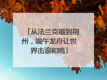 从法兰克福到荆州，端午龙舟让世界击浪和鸣