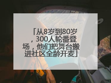 从8岁到80岁，300人轮番登场，他们把舞台搬进社区全龄开麦