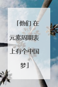 他们 在元素周期表上有个中国梦