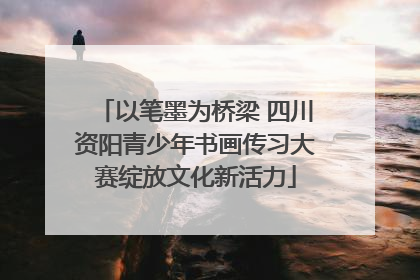 以笔墨为桥梁 四川资阳青少年书画传习大赛绽放文化新活力